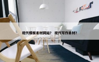 现代模板素材网站？ 现代写作素材？