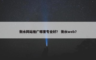 衡水网站推广哪里专业好？ 衡水web？
