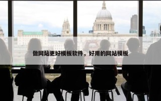 做网站更好模板软件，好用的网站模板