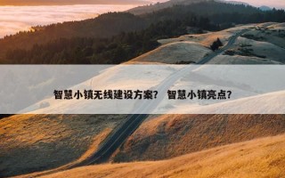 智慧小镇无线建设方案？ 智慧小镇亮点？
