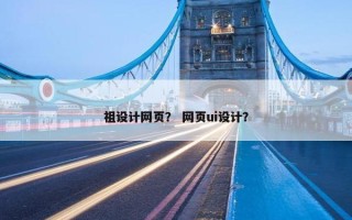 祖设计网页？ 网页ui设计？