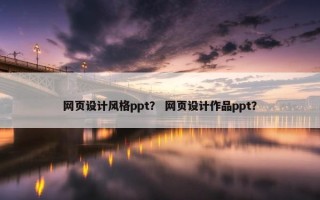 网页设计风格ppt？ 网页设计作品ppt？