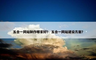 五合一网站制作哪家好？ 五合一网站建设方案？