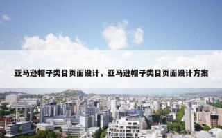 亚马逊帽子类目页面设计，亚马逊帽子类目页面设计方案