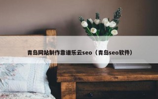 青岛网站制作靠谱乐云seo（青岛seo软件）