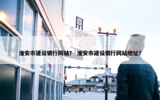 淮安市建设银行网站？ 淮安市建设银行网站地址？