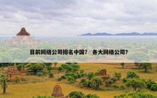 目前网络公司排名中国？ 各大网络公司？