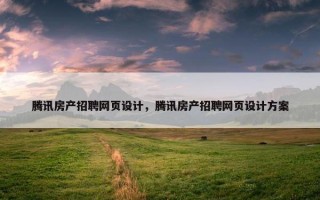 腾讯房产招聘网页设计，腾讯房产招聘网页设计方案