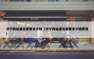 济宁网站建设需要多少钱（济宁网站建设需要多少钱费用）