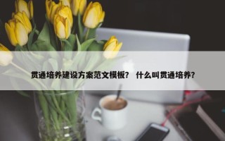 贯通培养建设方案范文模板？ 什么叫贯通培养？