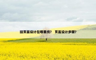 旧页面设计在哪里找？ 页面设计步骤？