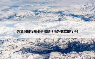 外贸网站行用卡卡收款（境外收款银行卡）