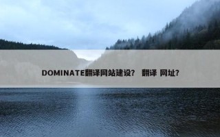 DOMINATE翻译网站建设？ 翻译 网址？