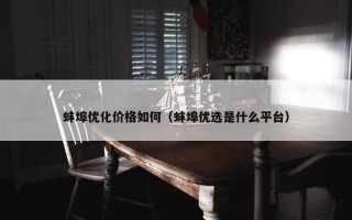 蚌埠优化价格如何（蚌埠优选是什么平台）