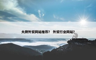 大牌外贸网站推荐？ 外贸行业网站？