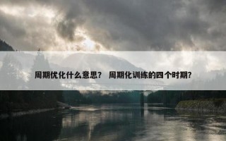 周期优化什么意思？ 周期化训练的四个时期？
