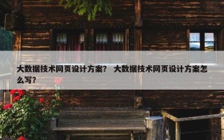 大数据技术网页设计方案？ 大数据技术网页设计方案怎么写？