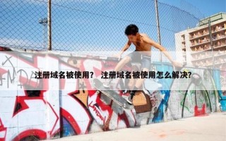 注册域名被使用？ 注册域名被使用怎么解决？