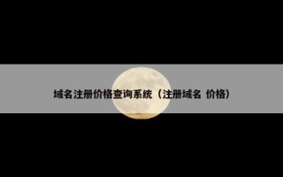 域名注册价格查询系统（注册域名 价格）