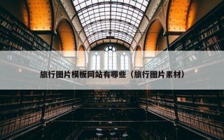 旅行图片模板网站有哪些（旅行图片素材）