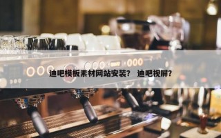 迪吧模板素材网站安装？ 迪吧视屏？