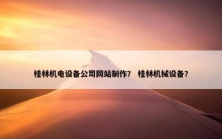 桂林机电设备公司网站制作？ 桂林机械设备？