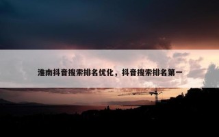 淮南抖音搜索排名优化，抖音搜索排名第一