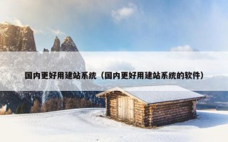 国内更好用建站系统（国内更好用建站系统的软件）