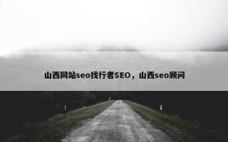 山西网站seo找行者SEO，山西seo顾问