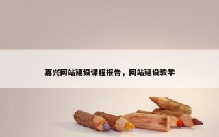 嘉兴网站建设课程报告，网站建设教学