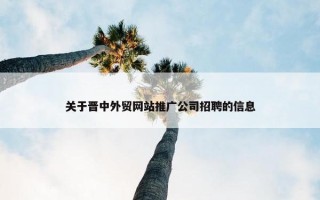 关于晋中外贸网站推广公司招聘的信息
