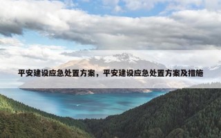 平安建设应急处置方案，平安建设应急处置方案及措施