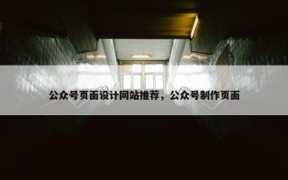 公众号页面设计网站推荐，公众号制作页面