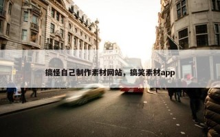 搞怪自己制作素材网站，搞笑素材app