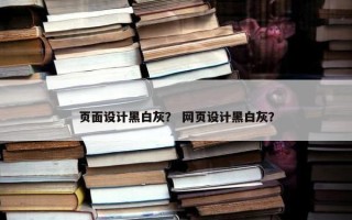 页面设计黑白灰？ 网页设计黑白灰？