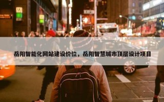 岳阳智能化网站建设价位，岳阳智慧城市顶层设计项目