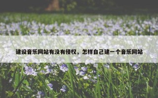建设音乐网站有没有侵权，怎样自己建一个音乐网站