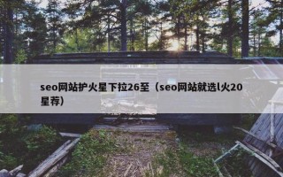 seo网站护火星下拉26至（seo网站就选l火20星荐）