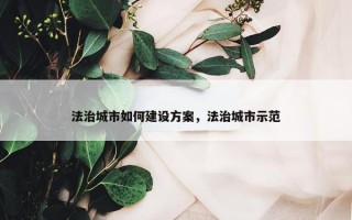 法治城市如何建设方案，法治城市示范