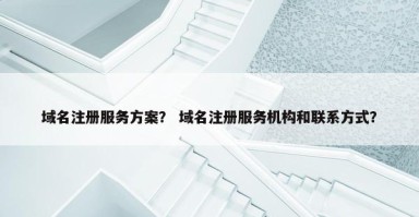域名注册服务方案？ 域名注册服务机构和联系方式？