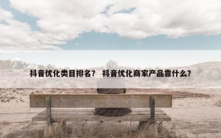 抖音优化类目排名？ 抖音优化商家产品靠什么？