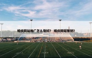 婚庆网站推广怎么做好？ 婚庆网站策划？