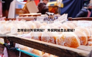 怎样设计外贸网站？ 外贸网站怎么建站？