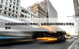 山西鑫盈科技网络公司地址，山西鑫盈科技网络公司地址查询