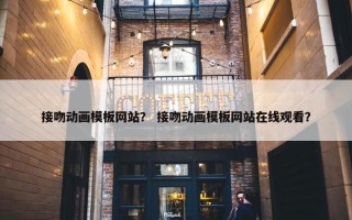 接吻动画模板网站？ 接吻动画模板网站在线观看？