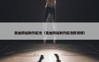 奥迪网站制作起泡（奥迪网站制作起泡胶视频）