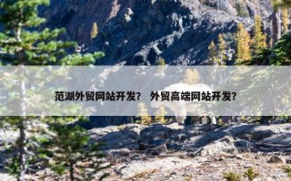 范湖外贸网站开发？ 外贸高端网站开发？