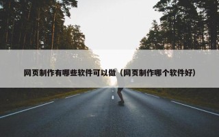 网页制作有哪些软件可以做（网页制作哪个软件好）