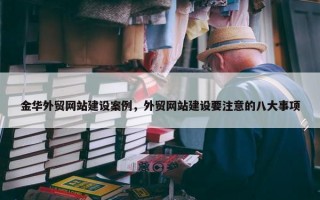 金华外贸网站建设案例，外贸网站建设要注意的八大事项