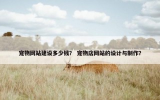 宠物网站建设多少钱？ 宠物店网站的设计与制作？